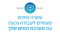 10 טיפים מעשיים לעבודה נכונה עם מערכת המים שלך